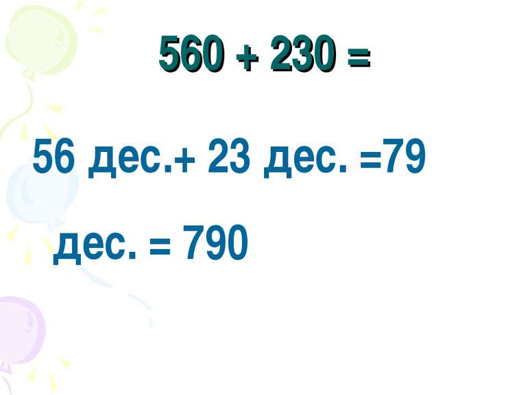560 + 230 = 56 дес.+ 23 дес. =79 дес. = 790