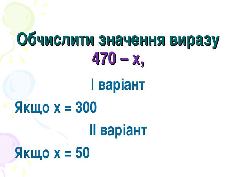 Обчислити значення виразу 470 – х, І варіант Якщо х = 300 ІІ варіант Якщо х = 50