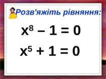 Розв'яжіть рівняння: x8 – 1 = 0 x5 + 1 = 0