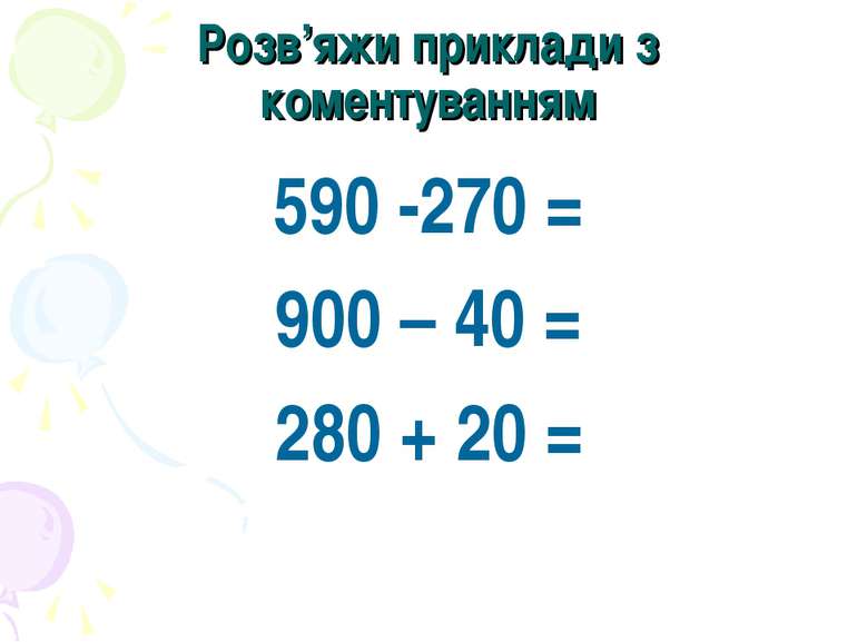 Розв’яжи приклади з коментуванням 590 -270 = 900 – 40 = 280 + 20 =
