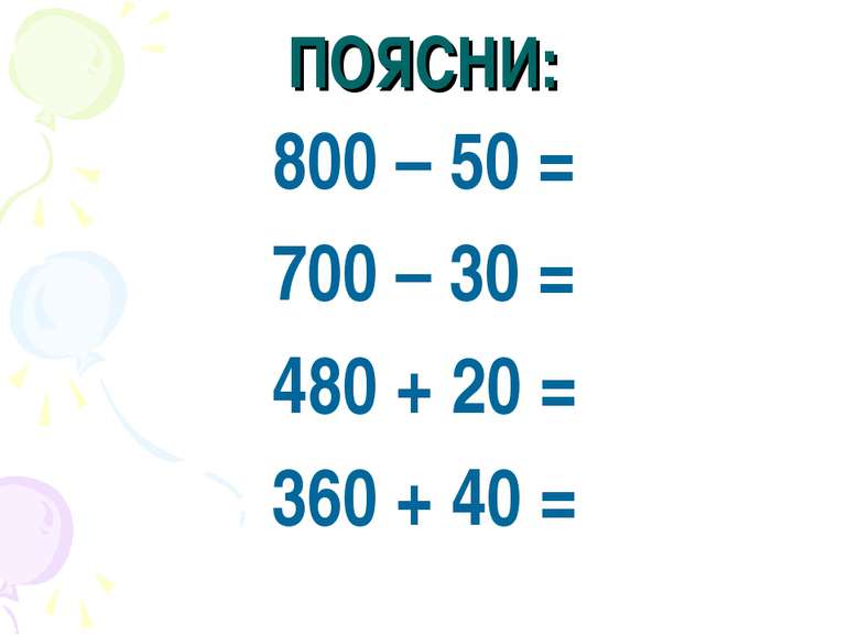 ПОЯСНИ: 800 – 50 = 700 – 30 = 480 + 20 = 360 + 40 =