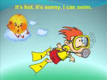 It's hot. It's sunny. I can swim.