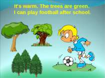 It's warm. The trees are green. I can play football after school.