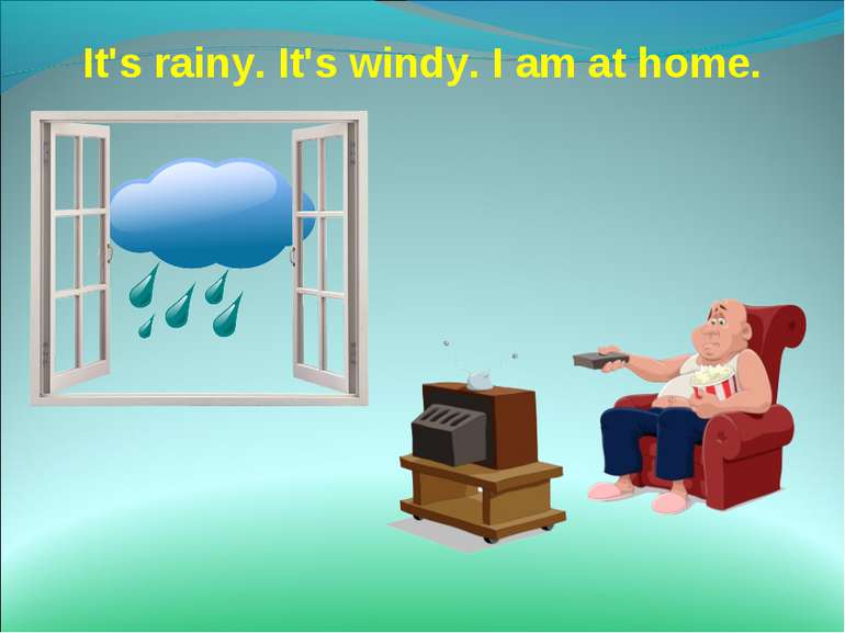 It's rainy. It's windy. I am at home.