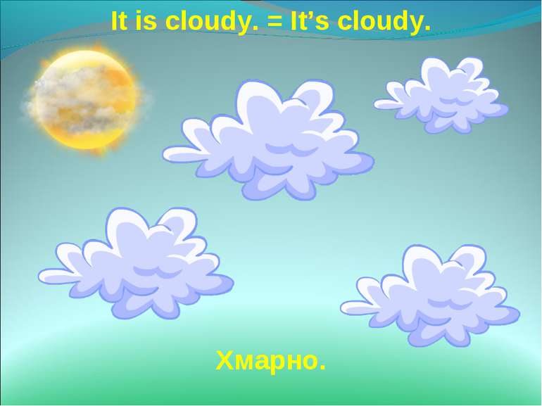 It is cloudy. = It’s cloudy. Хмарно.