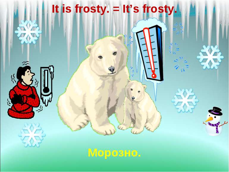 It is frosty. = It’s frosty. Морозно.