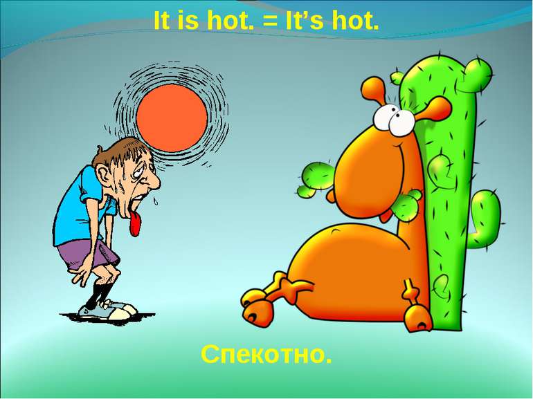 It is hot. = It’s hot. Спекотно.