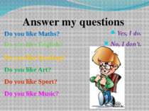 Yes, I do. No, I don’t. Answer my questions Do you like Maths? Do you like En...