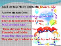 Read the text “Bill’s timetable” Ex. 2, p. 52 Answer my questions: How many d...