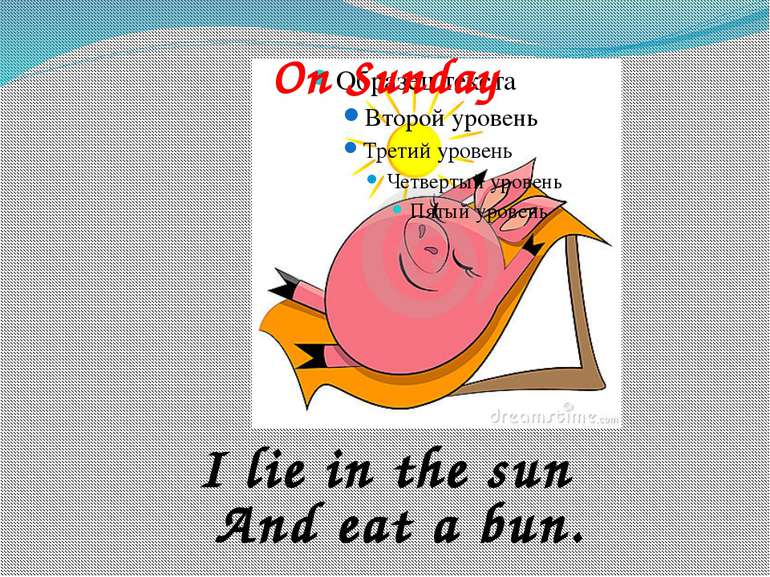 On Sunday I lie in the sun And eat a bun.