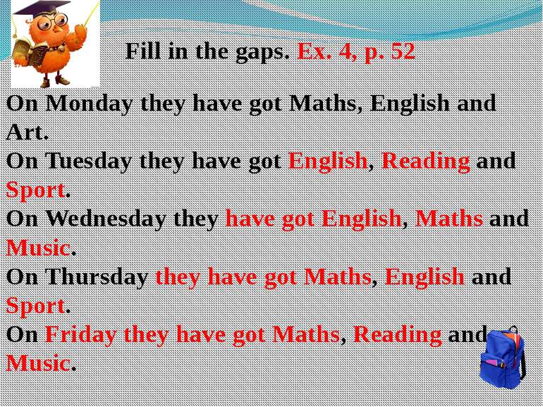 Fill in the gaps. Ex. 4, p. 52 On Monday they have got Maths, English and Art...