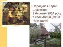 Народився Тарас Шевченко 9 березня 1814 року в селі Моринцях на Черкащині