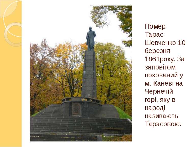 Помер Тарас Шевченко 10 березня 1861року. За заповітом похований у м. Каневі ...