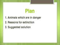 Plan 1. Animals which are in danger 2. Reasons for extinction 3. Suggested so...