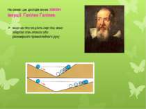 На основі цих дослідів виник закон інерції Ґалілео Ґалілея: якщо на тіло не д...