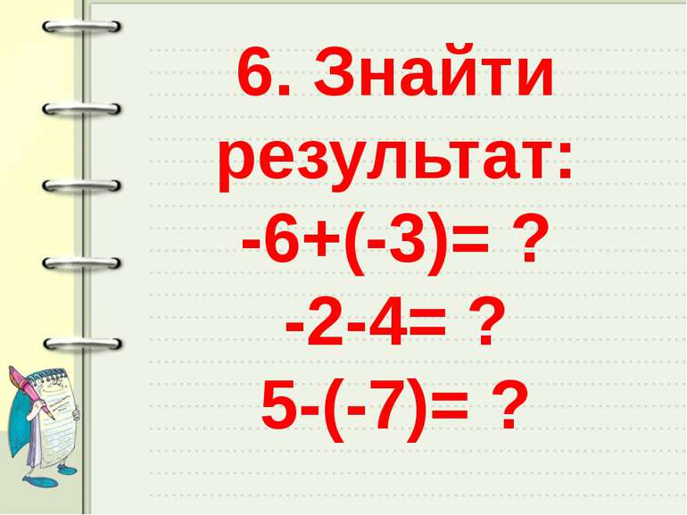 6. Знайти результат: -6+(-3)= ? -2-4= ? 5-(-7)= ?