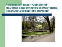 Черкаський парк “Ювілейний”– пам’ятка садовопарковогомистецтва загально-держа...