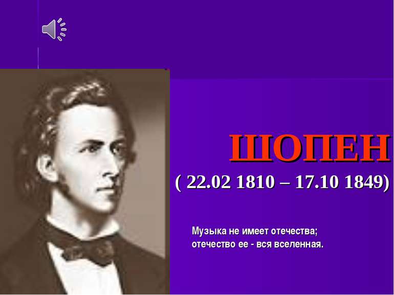 ФРЕДЕРІК ШОПЕН ( 22.02 1810 – 17.10 1849) Музыка не имеет отечества; отечеств...