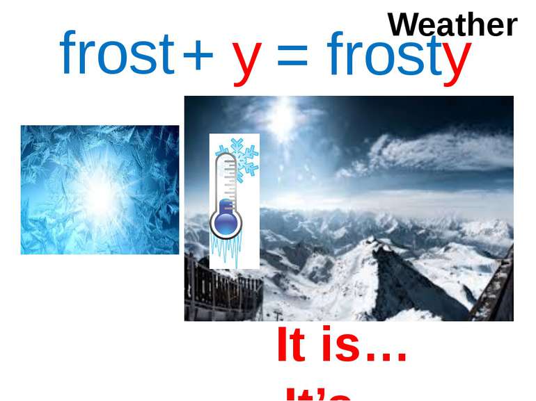frost + y = frosty Weather It is… It’s…