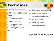 Work in pairs! 1. Every cook praises... 2. Dry bread at home is better... 3. ...