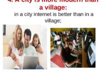 4. A city is more modern than a village: in a city internet is better than in...