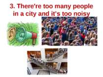 3. There're too many people in a city and it’s too noisy