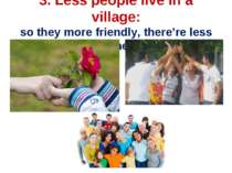 3. Less people live in a village: so they more friendly, there’re less crimes