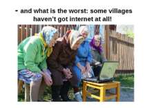 - and what is the worst: some villages haven’t got internet at all!