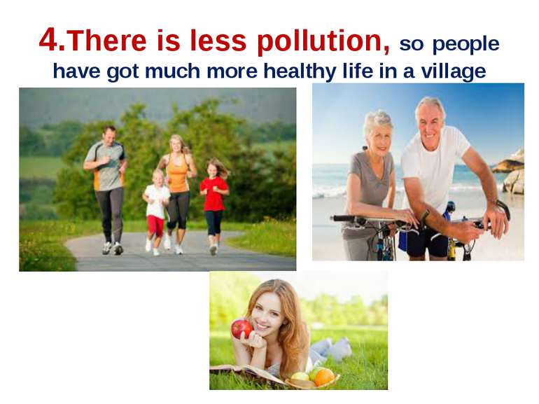4.There is less pollution, so people have got much more healthy life in a vil...