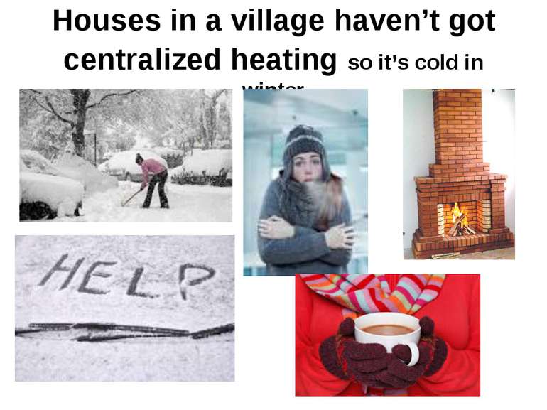Houses in a village haven’t got centralized heating so it’s cold in winter