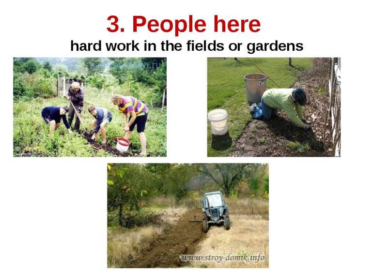 3. People here hard work in the fields or gardens