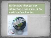 Technology changes our interactions, our sense of the world and each other. M...