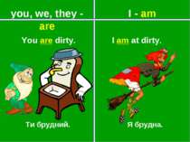 you, we, they - are I - am Ти брудний. Я брудна. You are dirty. I am at dirty.