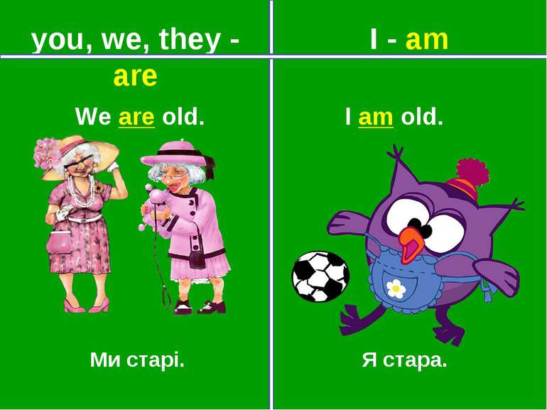 you, we, they - are I - am Ми старі. Я стара. We are old. I am old.