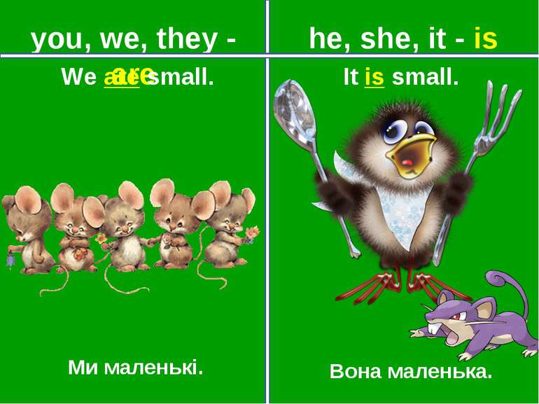 you, we, they - are he, she, it - is Ми маленькі. Вона маленька. It is small....