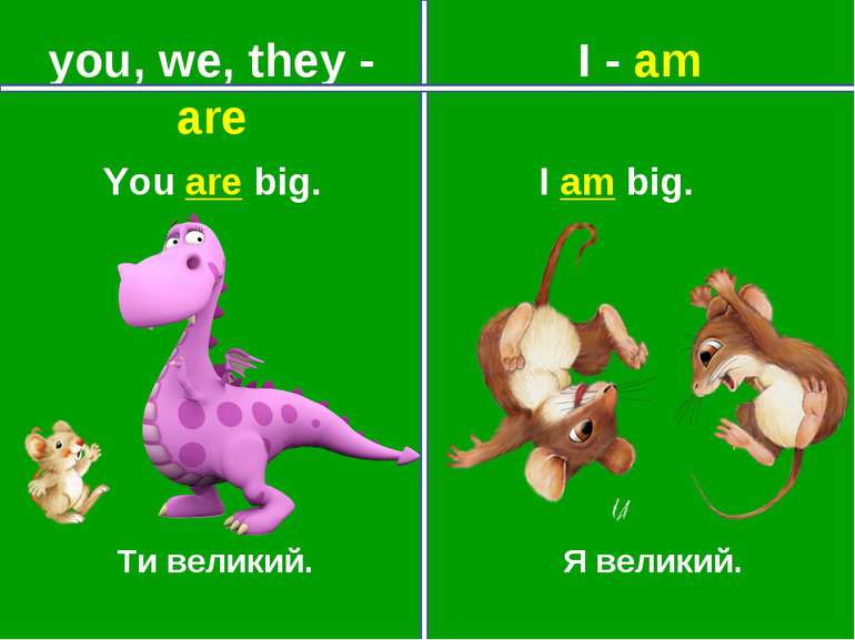 you, we, they - are I - am Ти великий. Я великий. You are big. I am big.