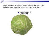 This is a vegetable. It is not sweet. It is big and round. Its colour is gree...