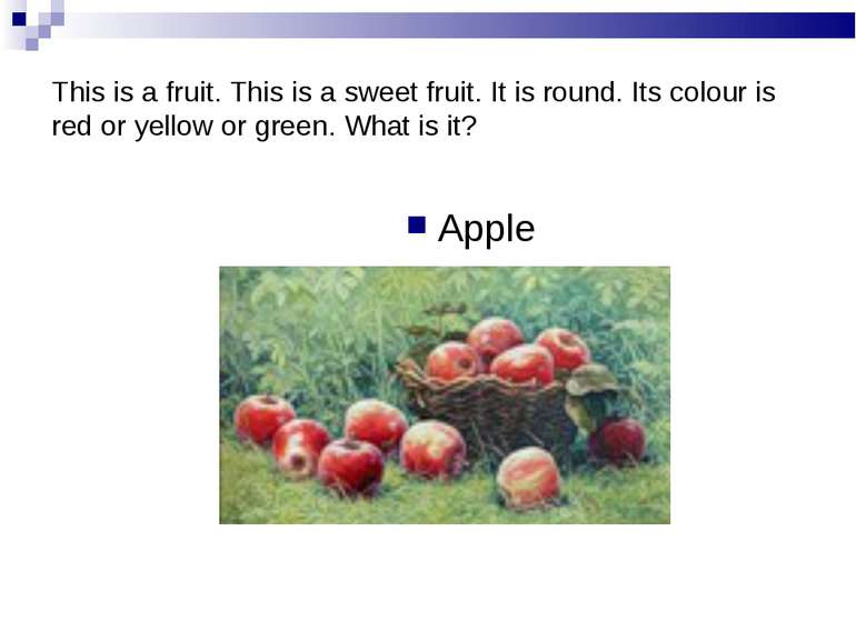 This is a fruit. This is a sweet fruit. It is round. Its colour is red or yel...