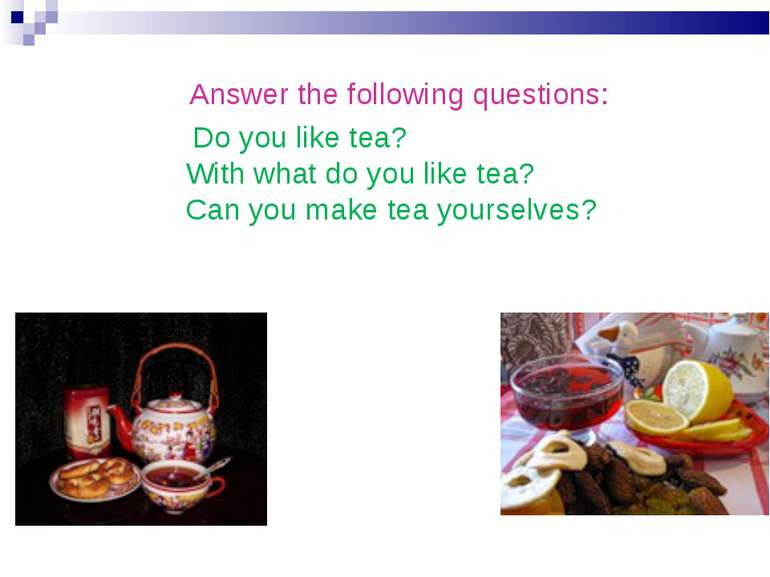     Answer the following questions: Do you like tea? With what do you like te...