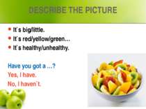 DESCRIBE THE PICTURE It`s big/little. It`s red/yellow/green… It`s healthy/unh...