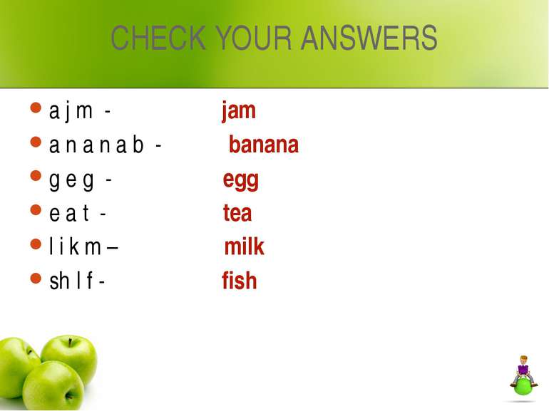 CHECK YOUR ANSWERS a j m - jam a n a n a b - banana g e g - egg e a t - tea l...