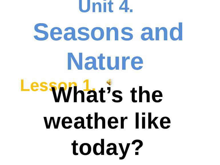 Unit 4. Seasons and Nature Lesson 1. What’s the weather like today?