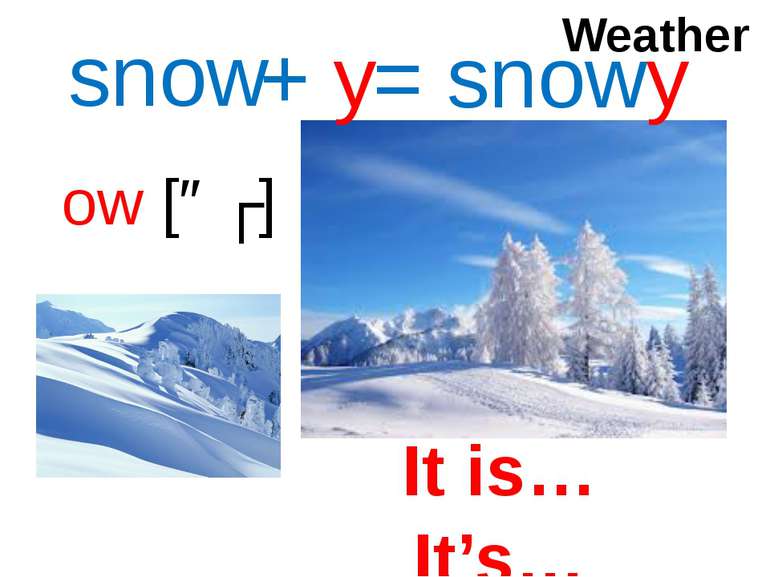 ow [əʊ] snow + y = snowy Weather It is… It’s…