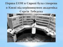 Перша ЕОМ в Європі була створена в Києві під керівництвом академіка Сергія Ле...