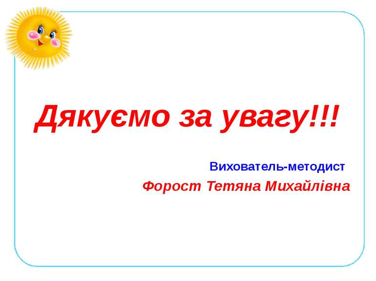 Дякуємо за увагу!!! Вихователь-методист Форост Тетяна Михайлівна
