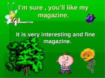 I’m sure , you’ll like my magazine. It is very interesting and fine magazine.