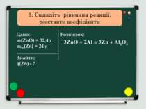 3. Складіть рівняння реакції, розставте коефіцієнти 3ZnO + 2Al = 3Zn + Al2O3
