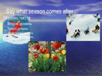 Say what season comes after…