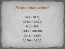 36:6 = 60:10; 6,8:0,2 = 3,4:0,1; 14:2 = 56:8; 13:13 = 1000:100; 15:1,8 = 1,8:...