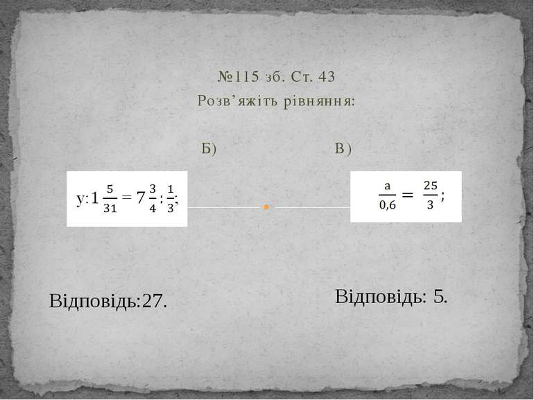 №115 зб. Ст. 43 Розв’яжіть рівняння:   Б) В) Відповідь:27. Відповідь: 5.